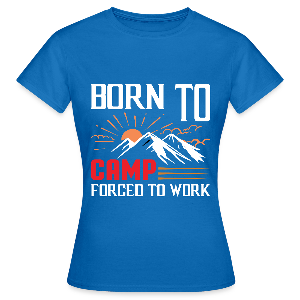BORN TO CAMP FORCED TO WORK | Frauen T-Shirt - Royalblau